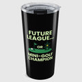Future League or Mini-Golf Champion - 20oz Tumbler in Black