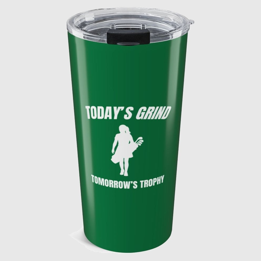 Today's Grind - Tomorrow's Trophy (female) - 20oz Tumbler in Dark Green