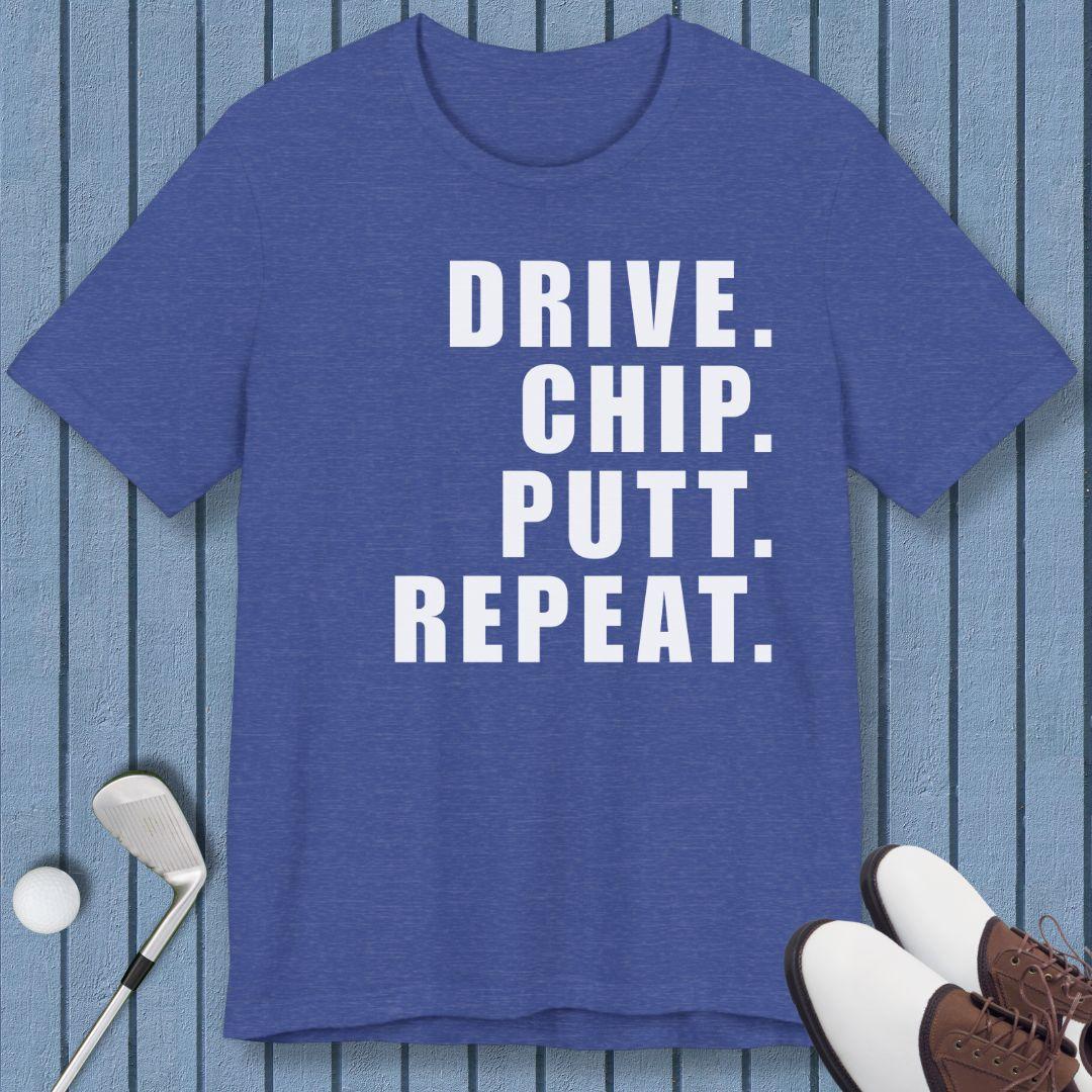 DRIVE. CHIP. PUTT. REPEAT. - T-shirt